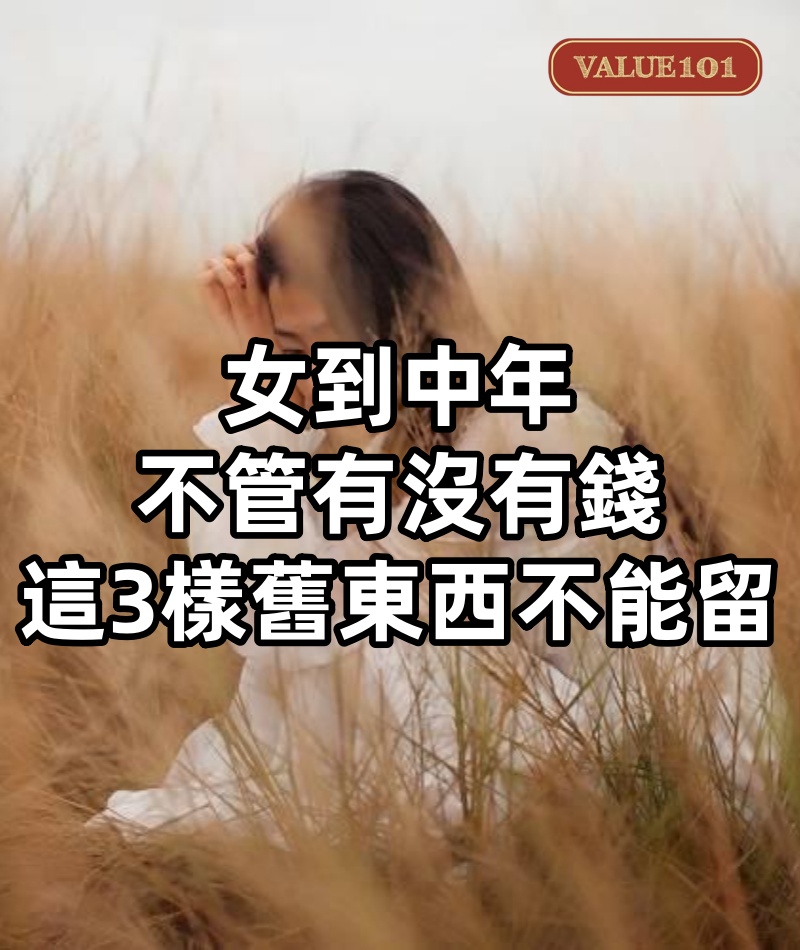 女到中年，不管有沒有錢，這3樣舊東西不能留